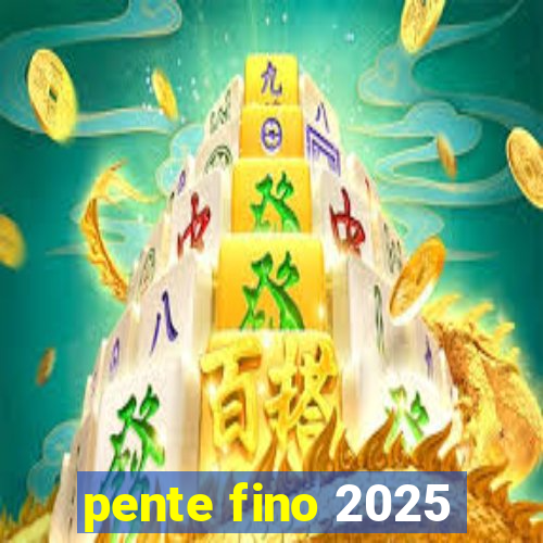 pente fino 2025